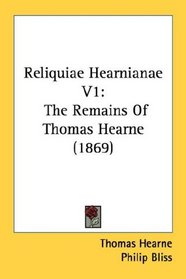 Reliquiae Hearnianae V1: The Remains Of Thomas Hearne (1869)