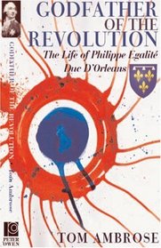 Godfather of the Revolution: The Life of Philippe Egalite, Duc d'Orleans