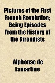 Pictures of the First French Revolution; Being Episodes From the History of the Girondists