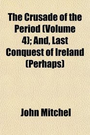The Crusade of the Period (Volume 4); And, Last Conquest of Ireland (Perhaps)