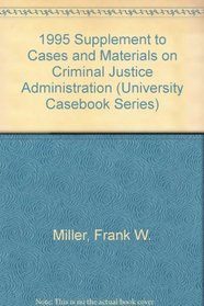 1995 Supplement to Cases and Materials on Criminal Justice Administration (University Casebook Series)