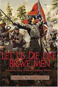 Let Us Die Like Brave Men: Behind The Dying Words Of Confederate Warriors