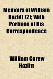 Memoirs of William Hazlitt (2); With Portions of His Correspondence
