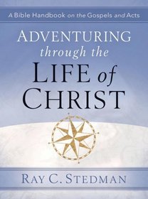 Adventuring Through the Life of Christ: A Bible Handbook on the Gospels and Acts (Adventuring Through the Bible)