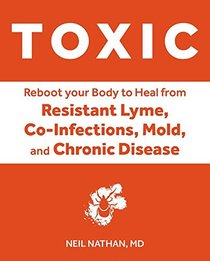 Toxic: Heal Your Body from Mold Toxicity, Lyme Disease, Multiple Chemical Sensitivities, and Chronic Environmental Illness