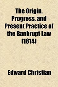 The Origin, Progress, and Present Practice of the Bankrupt Law (1814)