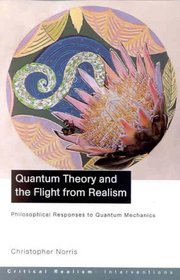 Quantum Theory and the Flight From Realism : Philosophical Responses to Quantum Mechanics