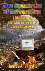 The Spectrum of Adventure: A Brief History of Interactive Fiction on the Sinclair ZX Spectrum