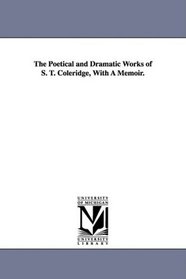 The Poetical and Dramatic Works of S. T. Coleridge, With A Memoir.