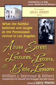 Azusa Street Lectures, Letters and Bible Lessons: What the Faithful Believed and Taught at the Pentecostal Revival in Los Angeles