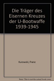 Die Trager des Ritterkreuzes des Eisernen Kreuzes der U-Bootwaffe 1939-1945: Die Inhaber der hochsten Auszeichnung des Zweiten Weltkrieges der U-Bootwaffe (German Edition)