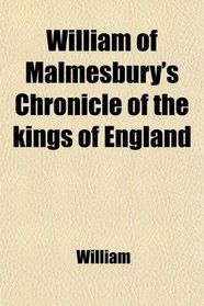 William of Malmesbury's Chronicle of the Kings of England; From the Earliest Period to the Reign of King Stephen