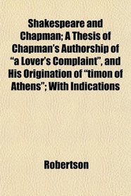 Shakespeare and Chapman; A Thesis of Chapman's Authorship of 