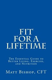 Fit for a Lifetime: The Essential Guide to Better Living, Exercise, and Nutrition
