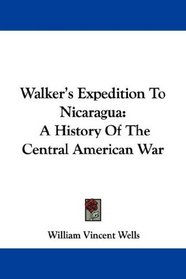 Walker's Expedition To Nicaragua: A History Of The Central American War