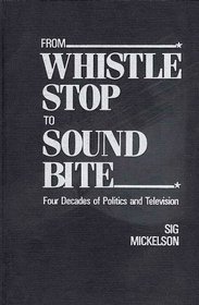 From Whistle Stop to Sound Bite: Four Decades of Politics and Television