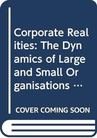 Corporate Realities: The Dynamics of Large and Small Organisations (Organizational Behaviour and Management)
