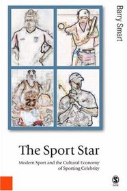The Sport Star: Modern Sport and the Cultural Economy of Sporting Celebrity (Published in association with Theory, Culture & Society)