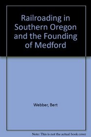 Railroading in Southern Oregon and the Founding of Medford