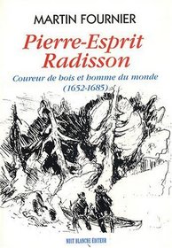 Pierre-Esprit Radisson: Coureur de bois et homme du monde (1652-1685) (Collection 