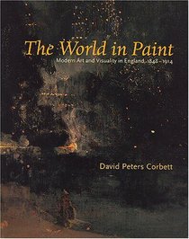 The World in Paint: Modern Art and Visuality in England, 1848-1914 (Refiguring Modernism)