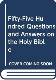 Fifty-Five Hundred Questions and Answers on the Holy Bible