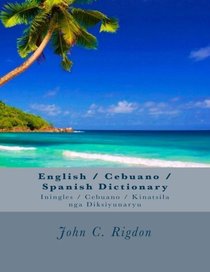 English / Cebuano / Spanish Dictionary: Iningles / Cebuano / Kinatsila nga Diksiyunaryu (Words R Us Bilingual Dictionaries) (Volume 17)