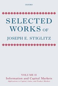 Selected Works of Joseph E. Stiglitz: Volume II: Information and Economic Analysis: Applications to Capital, Labor, and Product Markets