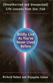 Boldly Live As You've Never Lived Before: (Unauthorized and Unexpected) Life Lessons from Star Trek
