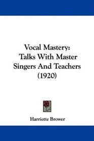 Vocal Mastery: Talks With Master Singers And Teachers (1920)