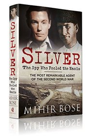 Silver: The Spy Who Fooled the Nazis: The Most Remarkable Agent of The Second World War