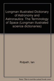 Longman Illustrated Dictionary of Astronomy & Astronautics: The Terminology of Space (Longman Illustrated Science Dictionaries)