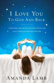 I Love You to God and Back: A Mother and Child Can Find Faith and Love Through Bedtime Prayers