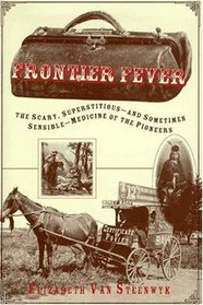 Frontier Fever: The Silly, Superstitious-And Sometimes Sensible-Medicine of the Pioneers