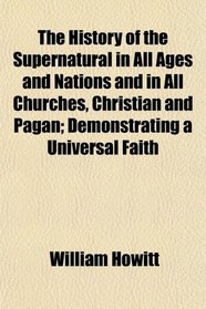 The History of the Supernatural in All Ages and Nations and in All Churches, Christian and Pagan; Demonstrating a Universal Faith