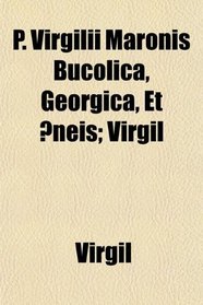 P. Virgilii Maronis Bucolica, Georgica, Et neis; Virgil