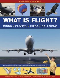 Exploring Science: What is Flight?: Birds, Planes, Kites, Balloons; with 18 Easy-To-Do Experiments and 240 Exciting Pictures