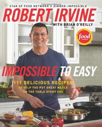 Impossible to Easy: 125 Delicious Recipes to Help You Put Great Meals on the Table Every Day