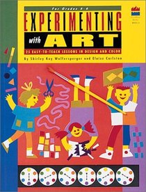 Experimenting With Art: 25 Easy-To-Teach Lessons in Design and Color/for Grades 3-6