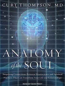 Anatomy of the Soul: Surprising Connections between Neuroscience and Spiritual Practices That Can Transform Your Life and Relationships