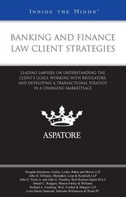 Banking and Finance Law Client Strategies: Leading Lawyers on Understanding the Clients Goals, Working with Regulators, and Developing a Transactional Strategy in a Changing Marketplace