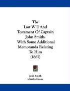 The Last Will And Testament Of Captain John Smith: With Some Additional Memoranda Relating To Him (1867)