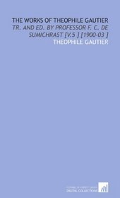 The Works of Theophile Gautier: Tr. And Ed. By Professor F. C. De Sumichrast [V.5 ] [1900-03 ]