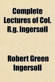 Complete Lectures of Col. R.g. Ingersoll