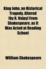 King John, an Historical Tragedy, Altered [by R. Valpy] From Shakespeare, as It Was Acted at Reading School