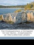 The Fundamentals; a testimony to the truth ... Compliments of two Christian laymen