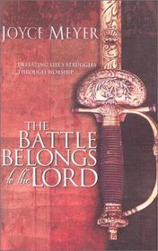 The Battle Belongs to the Lord: Defeating Life's Struggles Through Worship