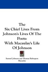 The Six Chief Lives From Johnson's Lives Of The Poets: With Macaulay's Life Of Johnson