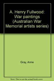 A. Henry Fullwood: War paintings (Australian War Memorial artists series)