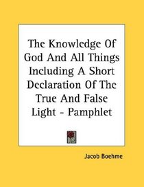 The Knowledge Of God And All Things Including A Short Declaration Of The True And False Light - Pamphlet